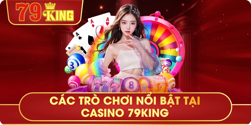 Các Trò Chơi Nổi Bật Tại Casino 79King
